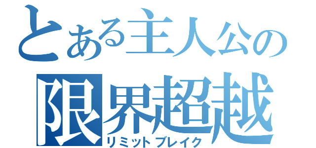 とある主人公の限界超越（リミットブレイク）