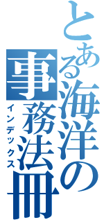 とある海洋の事務法冊（インデックス）