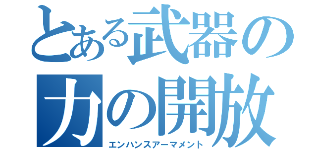 とある武器の力の開放（エンハンスアーマメント）