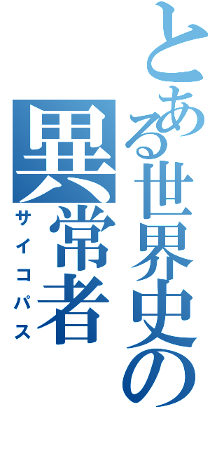 とある世界史の異常者（サイコパス）