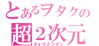 とあるヲタクの超２次元（チョウ２ジゲン）