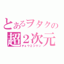 とあるヲタクの超２次元（チョウ２ジゲン）