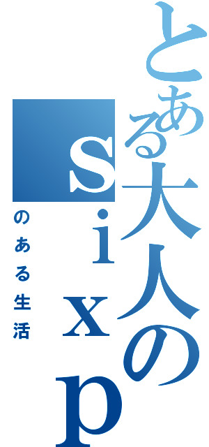 とある大人のｓｉｘｐａｄ（のある生活）