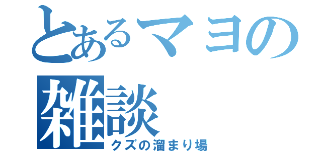 とあるマヨの雑談（クズの溜まり場）