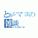 とあるマヨの雑談（クズの溜まり場）