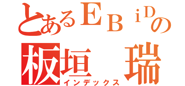 とあるＥＢｉＤＡＮの板垣 瑞生（インデックス）