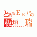 とあるＥＢｉＤＡＮの板垣 瑞生（インデックス）