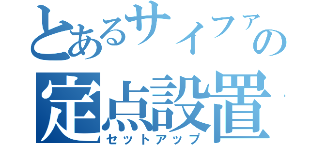 とあるサイファーの定点設置（セットアップ）