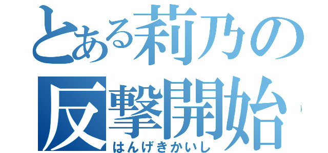 とある莉乃の反撃開始（はんげきかいし）