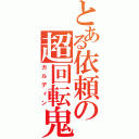 とある依頼の超回転鬼（ガルディン）