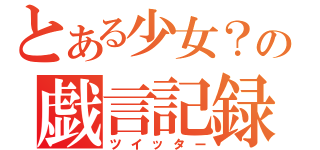 とある少女？の戯言記録（ツイッター）