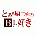 とある厨二病のＢＬ好き（腐女子）