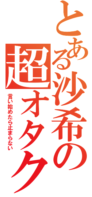 とある沙希の超オタク（言い始めたら止まらない）