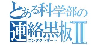 とある科学部の連絡黒板Ⅱ（コンタクトボード）