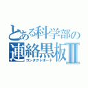 とある科学部の連絡黒板Ⅱ（コンタクトボード）