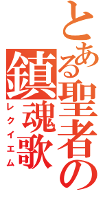 とある聖者の鎮魂歌（レクイエム）