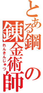 とある鋼の錬金術師（れんきんじゅつ）