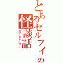 とあるセルフィタウンの怪談話（ホラーストーリー）