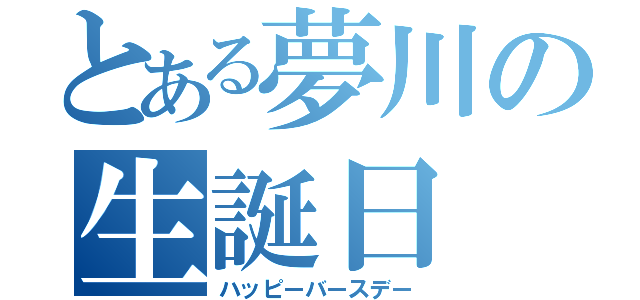 とある夢川の生誕日（ハッピーバースデー）