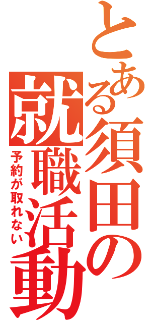 とある須田の就職活動（予約が取れない）