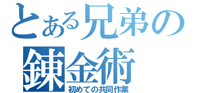 とある兄弟の錬金術（初めての共同作業）