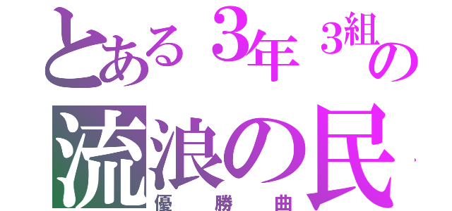 とある３年３組の流浪の民（優勝曲）