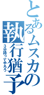 とあるムスカの執行猶予（３分待ってやろう）