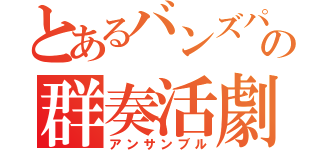 とあるバンズパンの群奏活劇（アンサンブル）