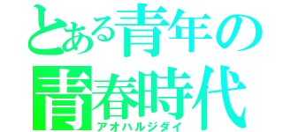 とある青年の青春時代（アオハルジダイ）