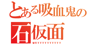 とある吸血鬼の石仮面（ＷＲＹＹＹＹＹＹＹＹＹＹ）