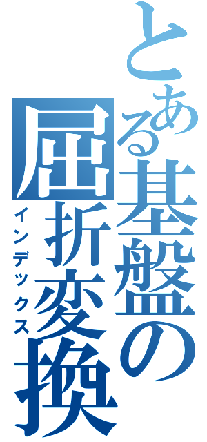 とある基盤の屈折変換（インデックス）