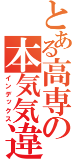とある高専の本気気違（インデックス）