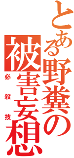 とある野糞の被害妄想（必殺技）