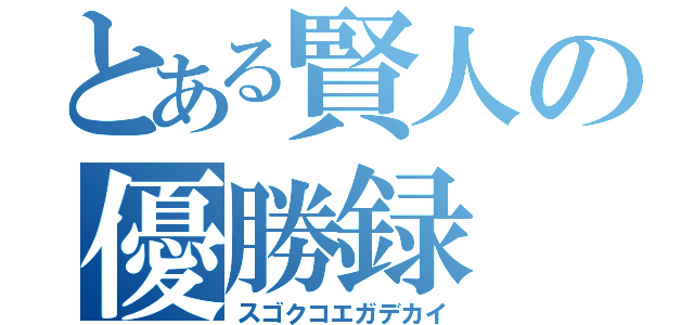 とある賢人の優勝録（スゴクコエガデカイ）