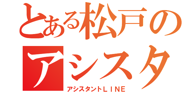 とある松戸のアシスタンツ（アシスタントＬＩＮＥ）