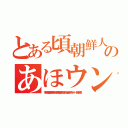 とある頃朝鮮人のあほウンコライン（李海珍加藤雅樹無茶苦茶苦情森川亮出澤剛 稲垣あゆみネイバー金子智美）