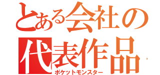 とある会社の代表作品（ポケットモンスター）