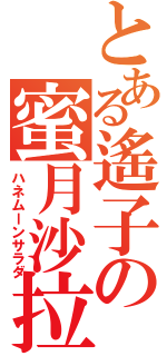 とある遙子の蜜月沙拉（ハネムーンサラダ）