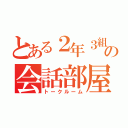 とある２年３組の会話部屋（トークルーム）