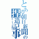 とある朝日新聞の捏造記事（Ｋ・Ｙって何だ）