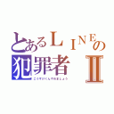 とあるＬＩＮＥの犯罪者Ⅱ（こうすけくんやめましょう）