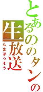 とあるののタンの生放送（なまほうそう）