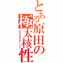 とある原田の極太核性兵器（エロエロスティック）