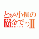 とある小俣の黄金でっはⅡ（黄金バット）