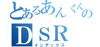 とあるあんくんのＤＳＲ（インデックス）