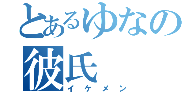 とあるゆなの彼氏（イケメン）