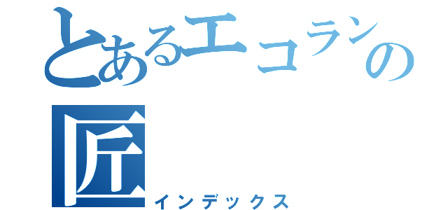 とあるエコランプロジェクトの匠（インデックス）