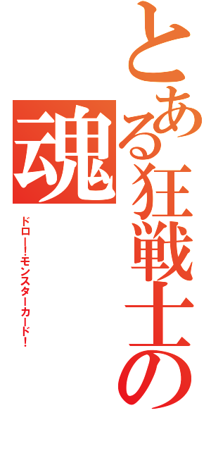 とある狂戦士の魂（ドロー！モンスターカード！）