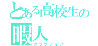 とある高校生の暇人（クラウディア）