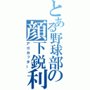 とある野球部の顔下鋭利（アゴカッター）